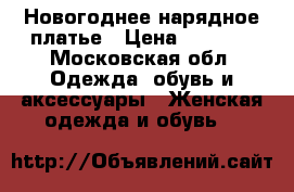 Новогоднее нарядное платье › Цена ­ 2 000 - Московская обл. Одежда, обувь и аксессуары » Женская одежда и обувь   